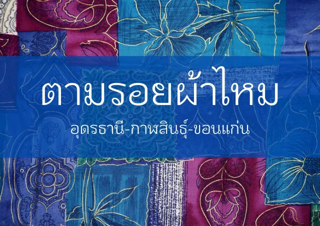 ตามรอยผ้าไหม เส้นทาง อุดรธานี กาฬสินธุ์ และขอนแก่น
