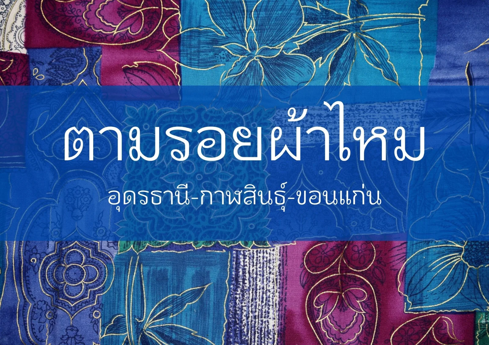 ตามรอยผ้าไหม เส้นทาง อุดรธานี กาฬสินธุ์ และขอนแก่น