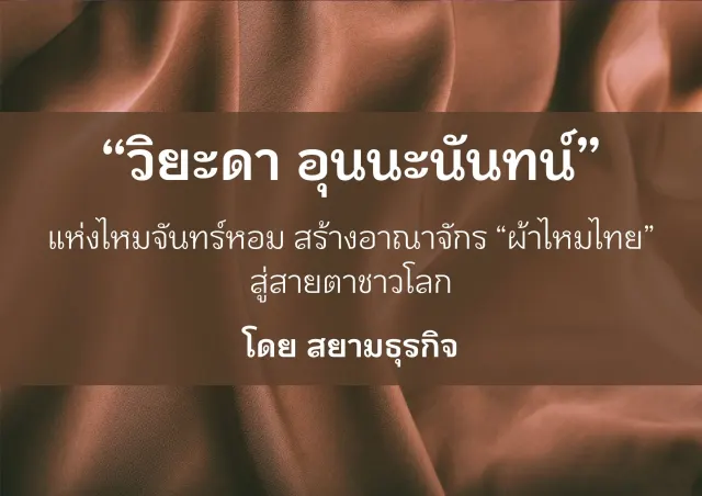 วิยะดา อุนนะนันทน์ แห่งไหมจันทร์หอม สร้างอาณาจักรผ้าไหมสู่สายตาชาวโลก