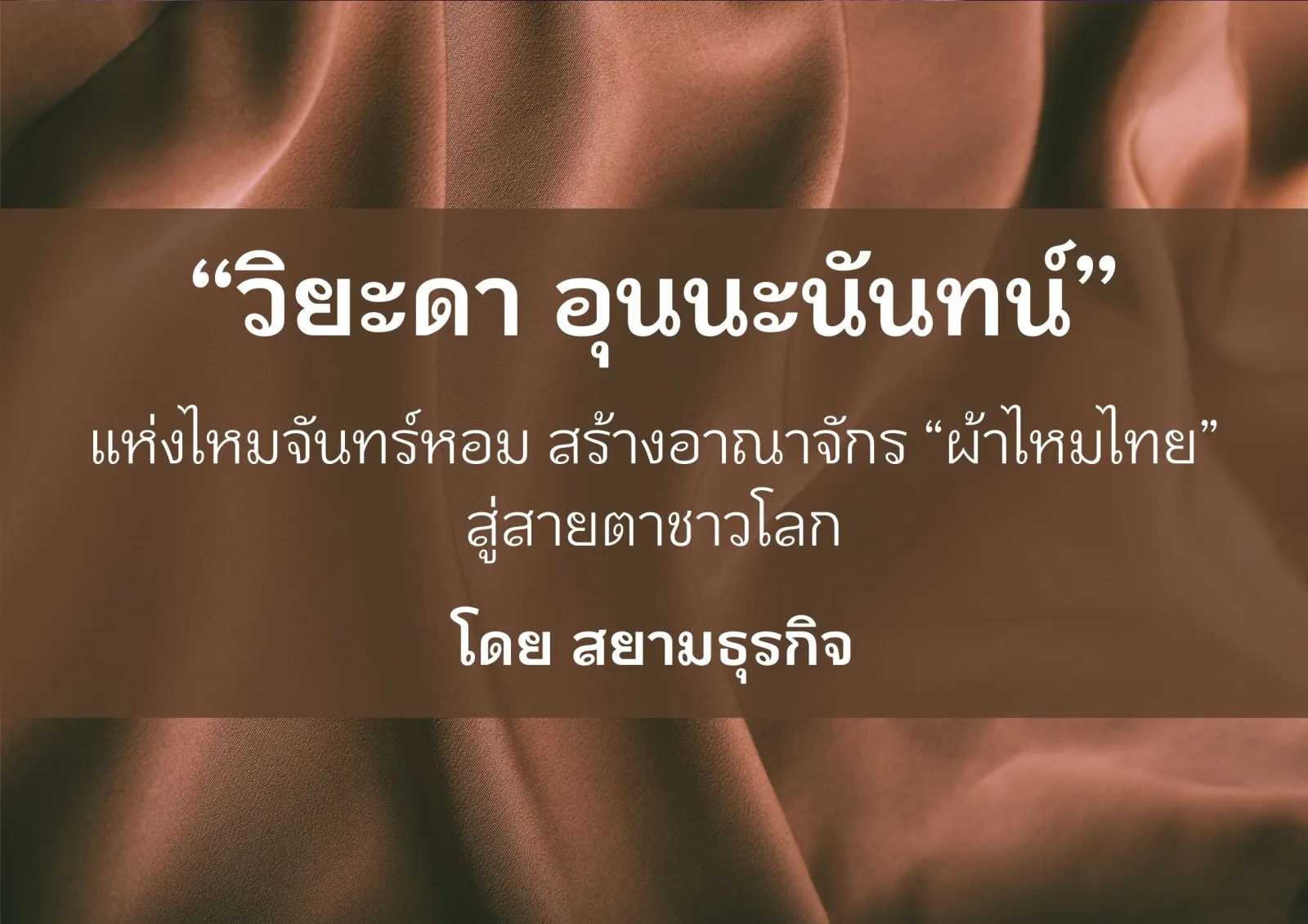 วิยะดา อุนนะนันทน์ แห่งไหมจันทร์หอม สร้างอาณาจักรผ้าไหมสู่สายตาชาวโลก